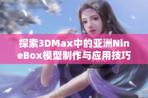 探索3DMax中的亚洲NineBox模型制作与应用技巧