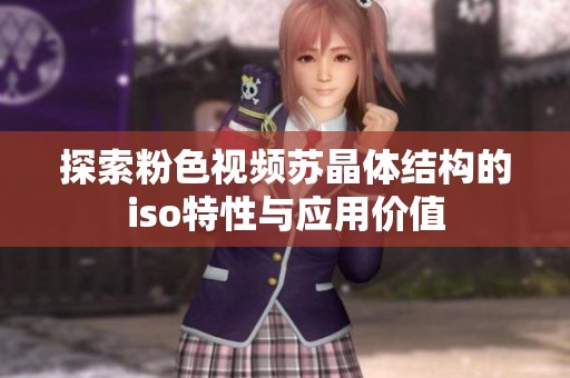 探索粉色视频苏晶体结构的iso特性与应用价值