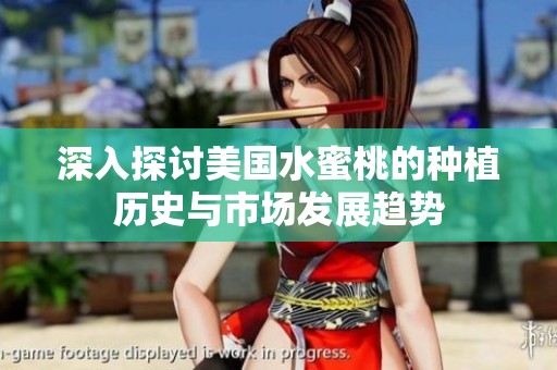 深入探讨美国水蜜桃的种植历史与市场发展趋势
