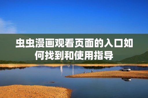 虫虫漫画观看页面的入口如何找到和使用指导