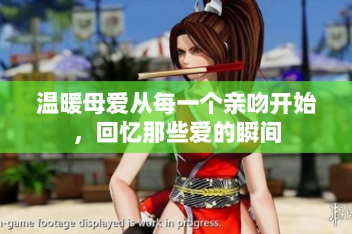 温暖母爱从每一个亲吻开始，回忆那些爱的瞬间