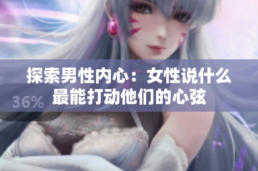 探索男性内心：女性说什么最能打动他们的心弦
