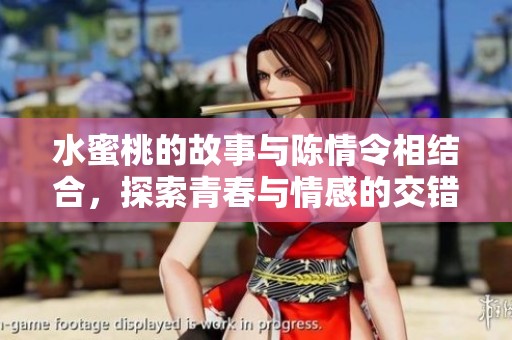 水蜜桃的故事与陈情令相结合，探索青春与情感的交错之旅