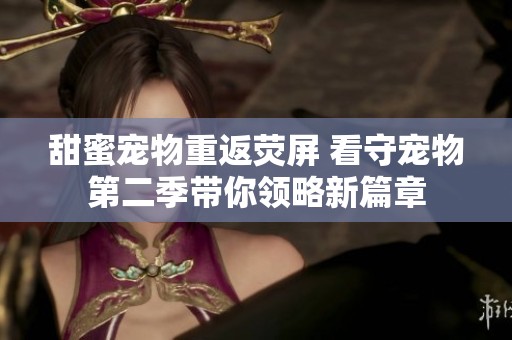 甜蜜宠物重返荧屏 看守宠物第二季带你领略新篇章