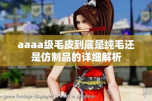 aaaa级毛皮到底是纯毛还是仿制品的详细解析