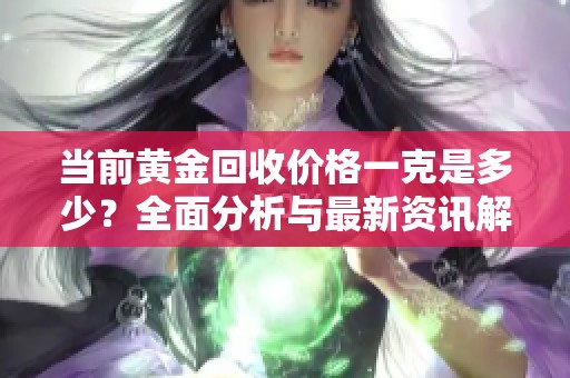 当前黄金回收价格一克是多少？全面分析与最新资讯解读