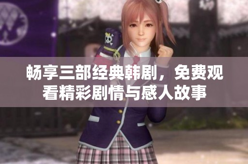 畅享三部经典韩剧，免费观看精彩剧情与感人故事