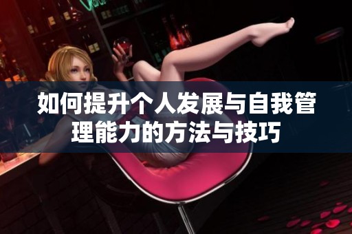 如何提升个人发展与自我管理能力的方法与技巧