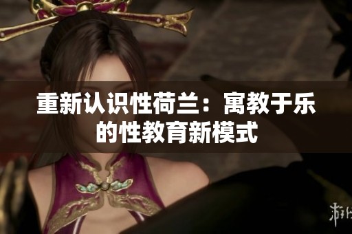 重新认识性荷兰：寓教于乐的性教育新模式