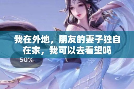 我在外地，朋友的妻子独自在家，我可以去看望吗