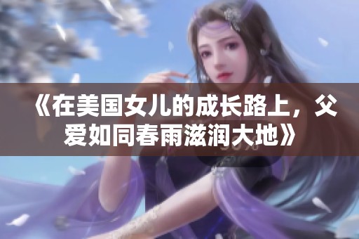 《在美国女儿的成长路上，父爱如同春雨滋润大地》