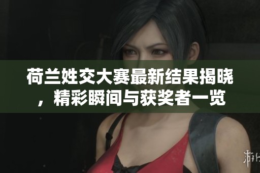 荷兰姓交大赛最新结果揭晓，精彩瞬间与获奖者一览