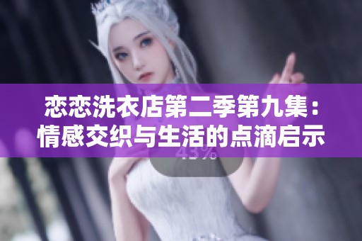 恋恋洗衣店第二季第九集：情感交织与生活的点滴启示