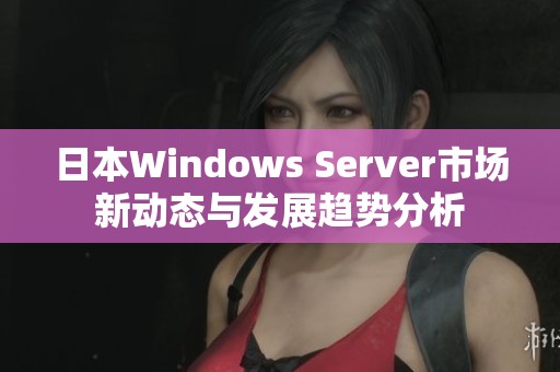 日本Windows Server市场新动态与发展趋势分析