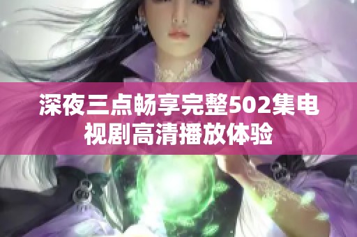 深夜三点畅享完整502集电视剧高清播放体验