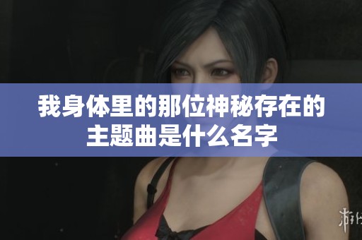 我身体里的那位神秘存在的主题曲是什么名字