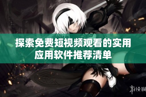 探索免费短视频观看的实用应用软件推荐清单