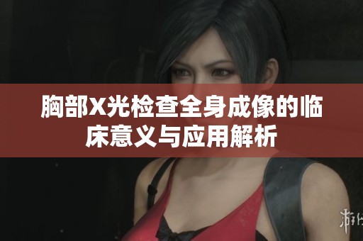 胸部X光检查全身成像的临床意义与应用解析