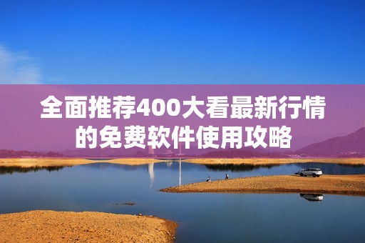 全面推荐400大看最新行情的免费软件使用攻略