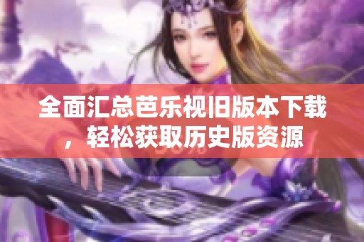 全面汇总芭乐视旧版本下载，轻松获取历史版资源