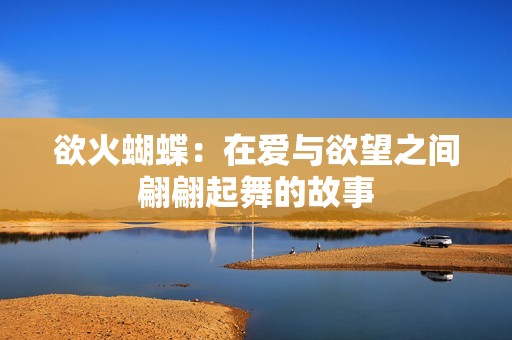 欲火蝴蝶：在爱与欲望之间翩翩起舞的故事