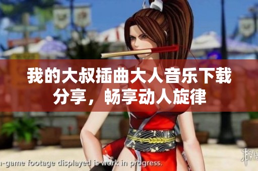 我的大叔插曲大人音乐下载分享，畅享动人旋律