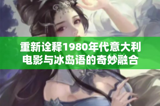 重新诠释1980年代意大利电影与冰岛语的奇妙融合