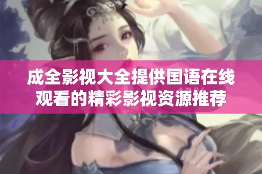 成全影视大全提供国语在线观看的精彩影视资源推荐