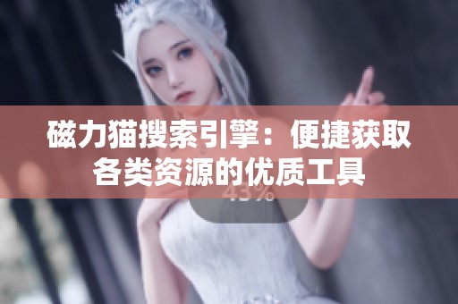 磁力猫搜索引擎：便捷获取各类资源的优质工具