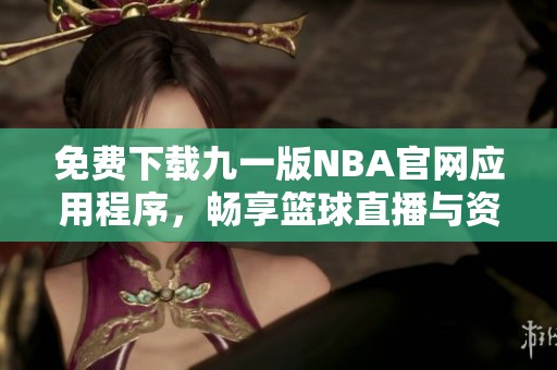 免费下载九一版NBA官网应用程序，畅享篮球直播与资讯