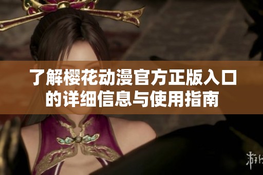 了解樱花动漫官方正版入口的详细信息与使用指南