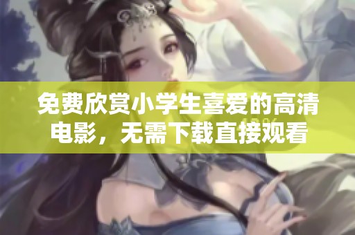 免费欣赏小学生喜爱的高清电影，无需下载直接观看