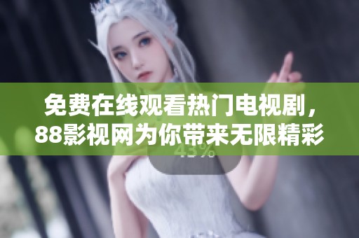 免费在线观看热门电视剧，88影视网为你带来无限精彩！