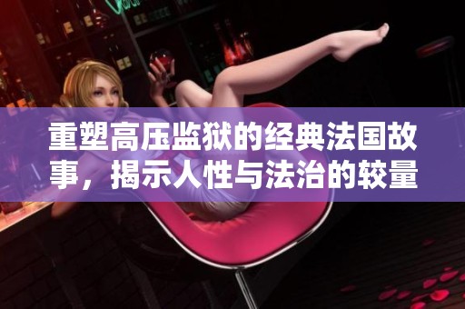 重塑高压监狱的经典法国故事，揭示人性与法治的较量