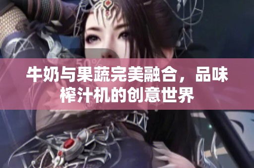 牛奶与果蔬完美融合，品味榨汁机的创意世界