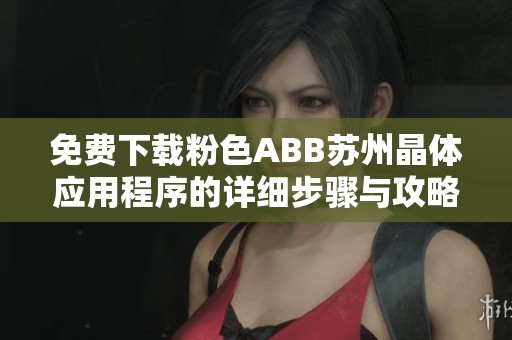 免费下载粉色ABB苏州晶体应用程序的详细步骤与攻略