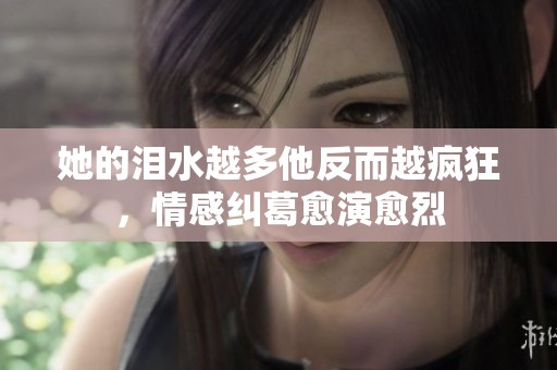 她的泪水越多他反而越疯狂，情感纠葛愈演愈烈