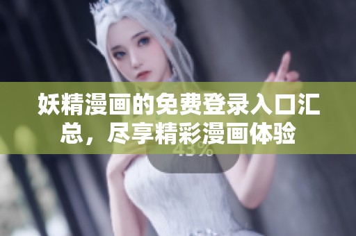 妖精漫画的免费登录入口汇总，尽享精彩漫画体验