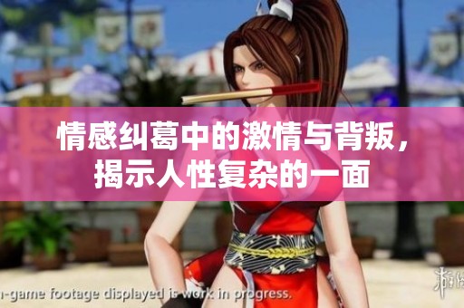 情感纠葛中的激情与背叛，揭示人性复杂的一面