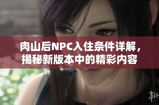 肉山后NPC入住条件详解，揭秘新版本中的精彩内容