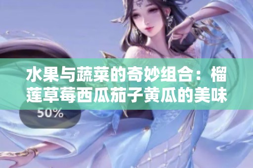 水果与蔬菜的奇妙组合：榴莲草莓西瓜茄子黄瓜的美味探索
