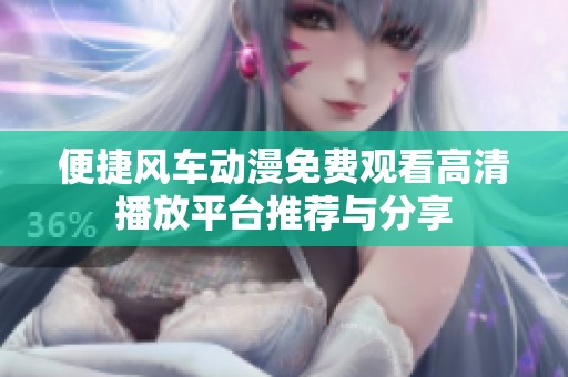 便捷风车动漫免费观看高清播放平台推荐与分享