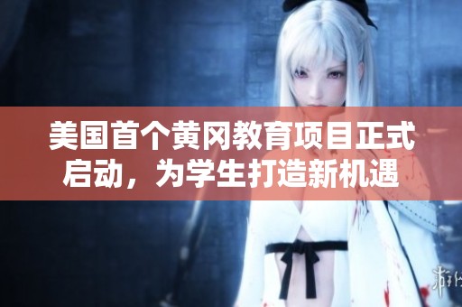 美国首个黄冈教育项目正式启动，为学生打造新机遇
