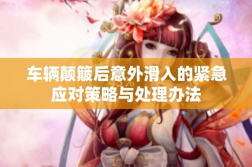 车辆颠簸后意外滑入的紧急应对策略与处理办法