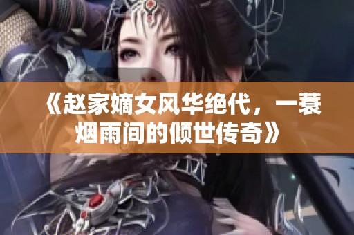 《赵家嫡女风华绝代，一蓑烟雨间的倾世传奇》