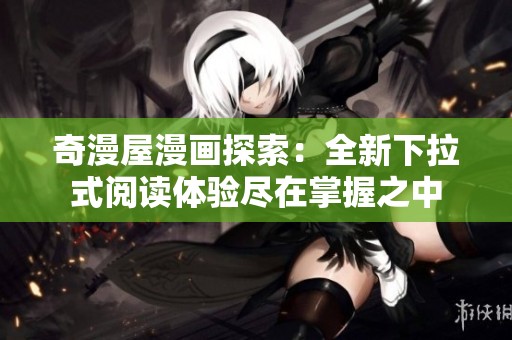 奇漫屋漫画探索：全新下拉式阅读体验尽在掌握之中