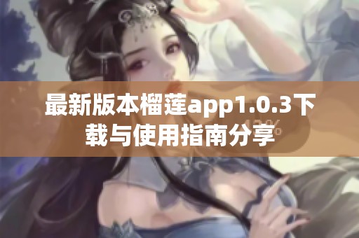 最新版本榴莲app1.0.3下载与使用指南分享