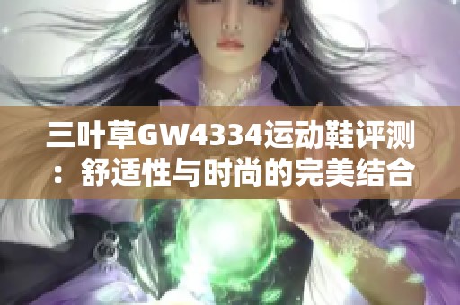 三叶草GW4334运动鞋评测：舒适性与时尚的完美结合