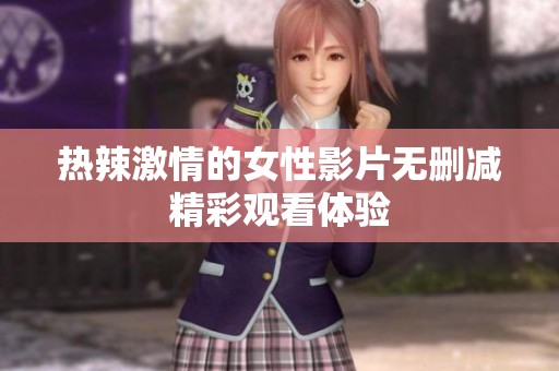 热辣激情的女性影片无删减精彩观看体验