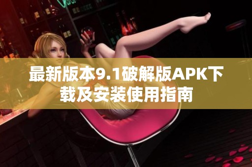 最新版本9.1破解版APK下载及安装使用指南